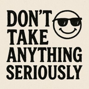 Graphic text reading "DON'T TAKE ANYTHING SERIOUSLY" in a distressed black font, next to a hand-drawn smiley face wearing black sunglasses.